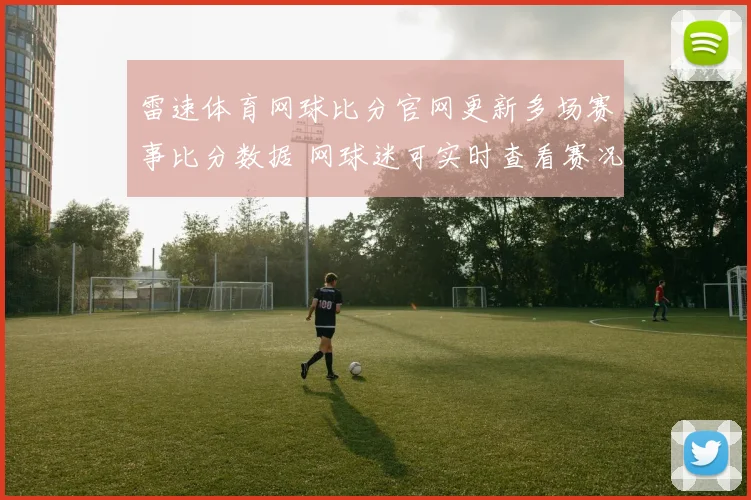 雷速体育网球比分官网更新多场赛事比分数据 网球迷可实时查看赛况与赛果