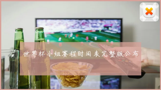 世界杯小组赛程时间表完整版公布