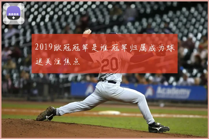 2019欧冠冠军是谁 冠军归属成为球迷关注焦点