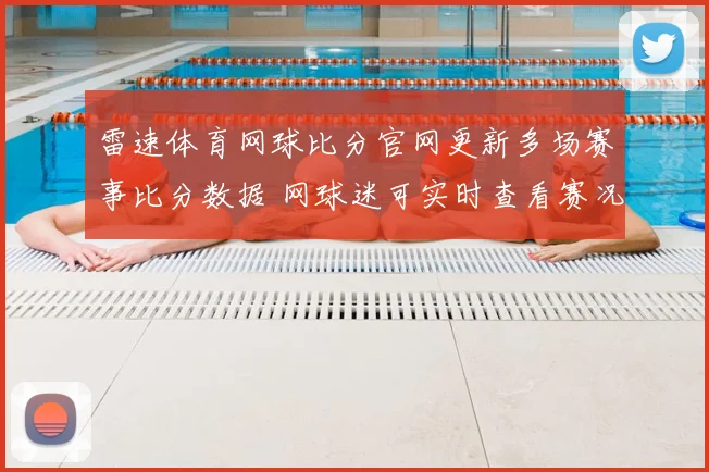 雷速体育网球比分官网更新多场赛事比分数据 网球迷可实时查看赛况与赛果