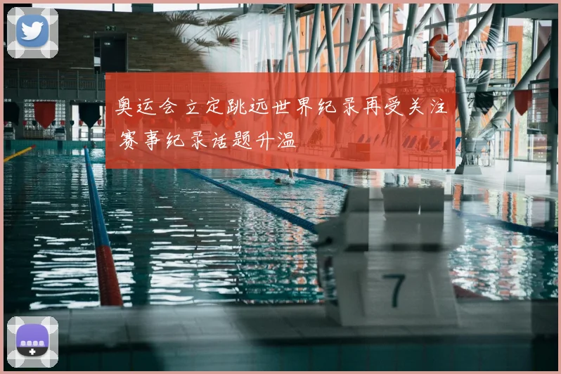 奥运会立定跳远世界纪录再受关注 赛事纪录话题升温