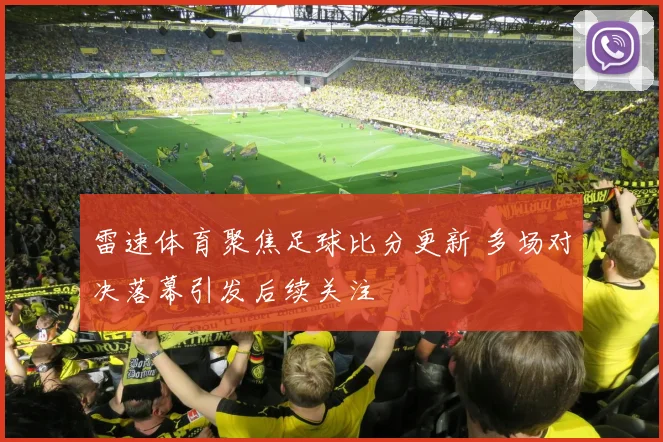 雷速体育聚焦足球比分更新 多场对决落幕引发后续关注