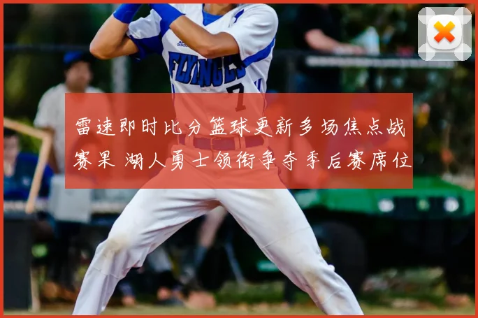 雷速即时比分篮球更新多场焦点战赛果 湖人勇士领衔争夺季后赛席位