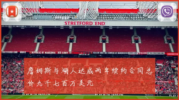 詹姆斯与湖人达成两年续约合同总价九千七百万美元