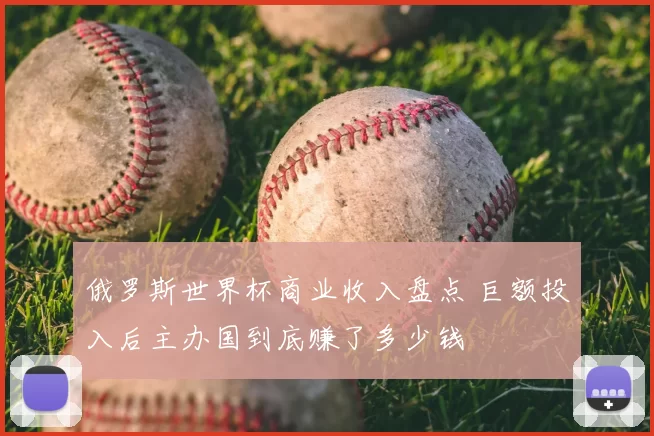 俄罗斯世界杯商业收入盘点 巨额投入后主办国到底赚了多少钱