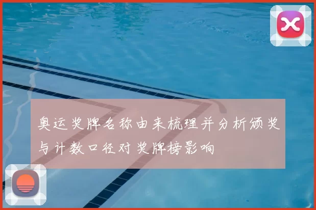 奥运奖牌名称由来梳理并分析颁奖与计数口径对奖牌榜影响