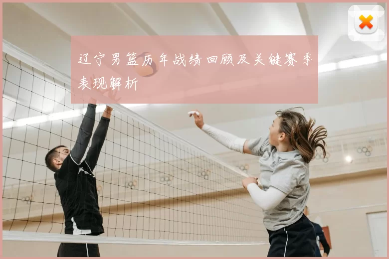 辽宁男篮历年战绩回顾及关键赛季表现解析