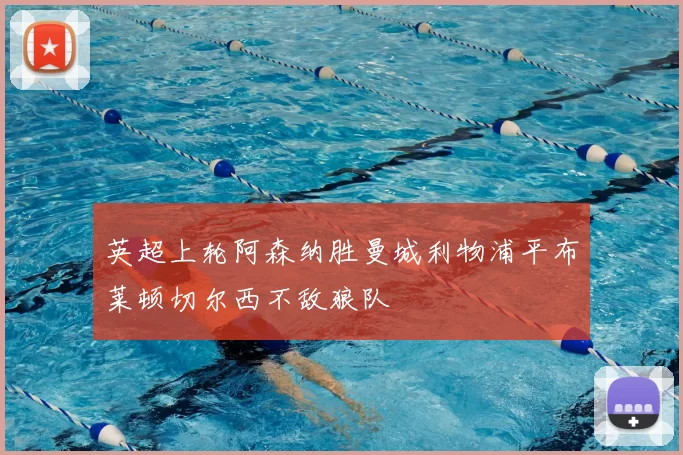 英超上轮阿森纳胜曼城利物浦平布莱顿切尔西不敌狼队