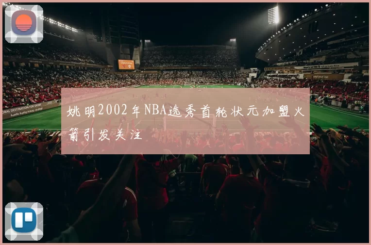 姚明2002年NBA选秀首轮状元加盟火箭引发关注