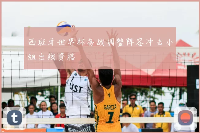 西班牙世界杯备战调整阵容冲击小组出线资格