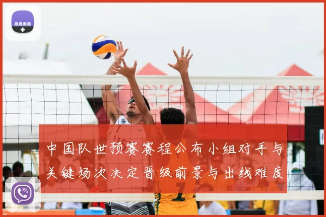 中国队世预赛赛程公布小组对手与关键场次决定晋级前景与出线难度