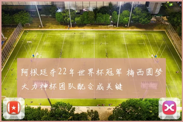 阿根廷夺22年世界杯冠军 梅西圆梦大力神杯团队配合成关键