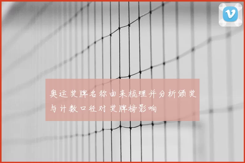 奥运奖牌名称由来梳理并分析颁奖与计数口径对奖牌榜影响