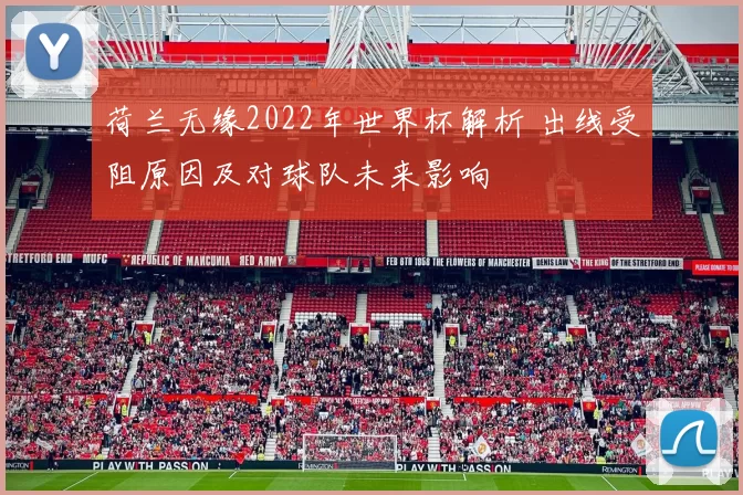 荷兰无缘2022年世界杯解析 出线受阻原因及对球队未来影响