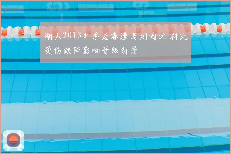 湖人2013年季后赛遭马刺淘汰 科比受伤缺阵影响晋级前景