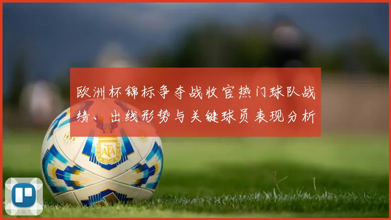 欧洲杯锦标争夺战收官热门球队战绩、出线形势与关键球员表现分析