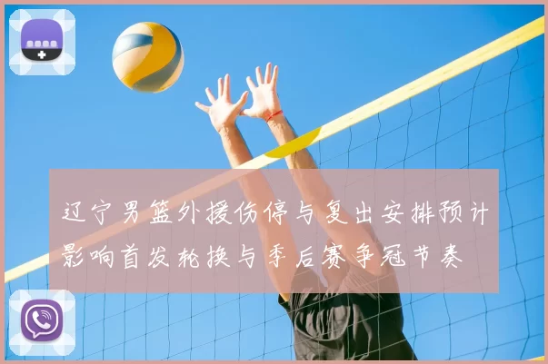 辽宁男篮外援伤停与复出安排预计影响首发轮换与季后赛争冠节奏