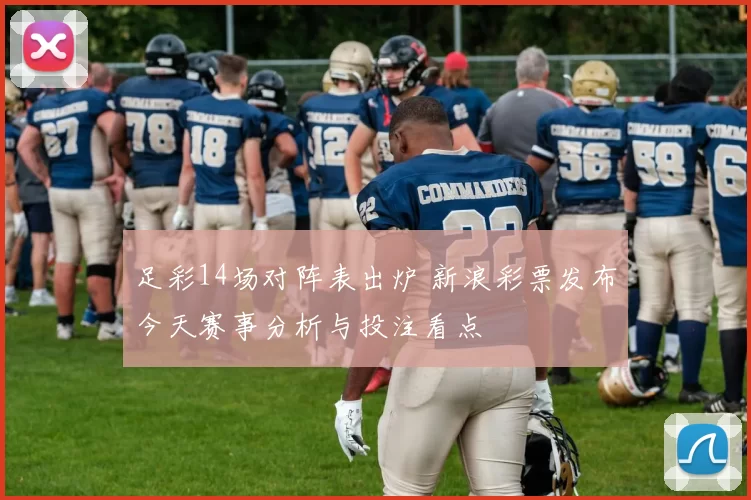 足彩14场对阵表出炉 新浪彩票发布今天赛事分析与投注看点