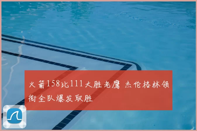火箭158比111大胜老鹰 杰伦格林领衔全队爆发取胜