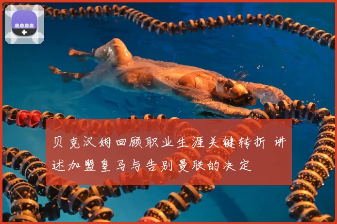 贝克汉姆回顾职业生涯关键转折 讲述加盟皇马与告别曼联的决定