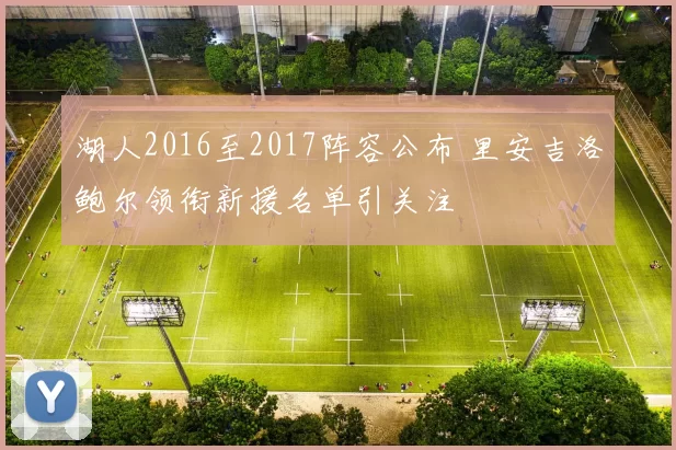 湖人2016至2017阵容公布 里安吉洛鲍尔领衔新援名单引关注