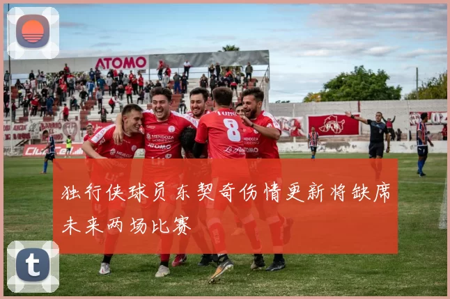 独行侠球员东契奇伤情更新将缺席未来两场比赛