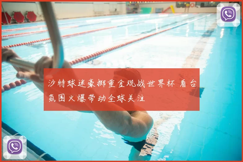 沙特球迷豪掷重金观战世界杯 看台氛围火爆带动全球关注