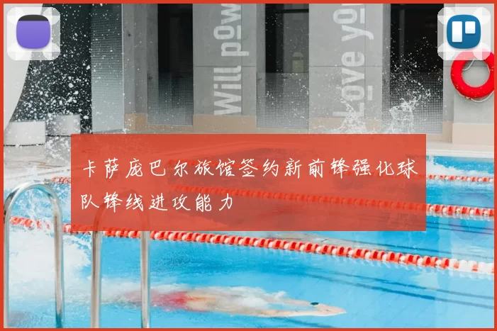卡萨庞巴尔旅馆签约新前锋强化球队锋线进攻能力