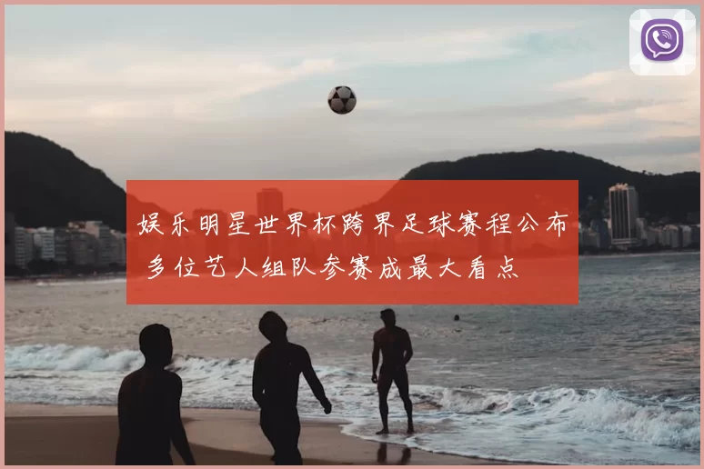 娱乐明星世界杯跨界足球赛程公布 多位艺人组队参赛成最大看点