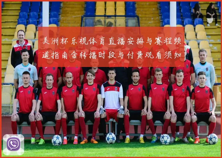 美洲杯乐视体育直播安排与赛程频道指南含转播时段与付费观看须知