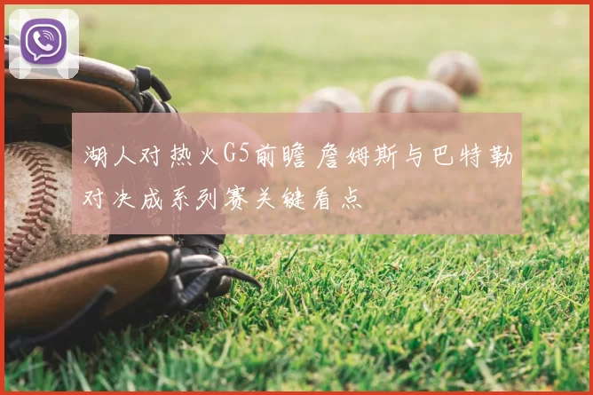 湖人对热火G5前瞻 詹姆斯与巴特勒对决成系列赛关键看点