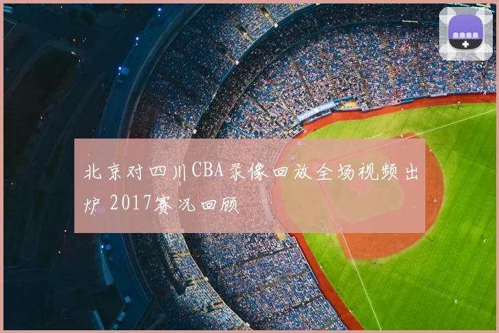 北京对四川CBA录像回放全场视频出炉 2017赛况回顾