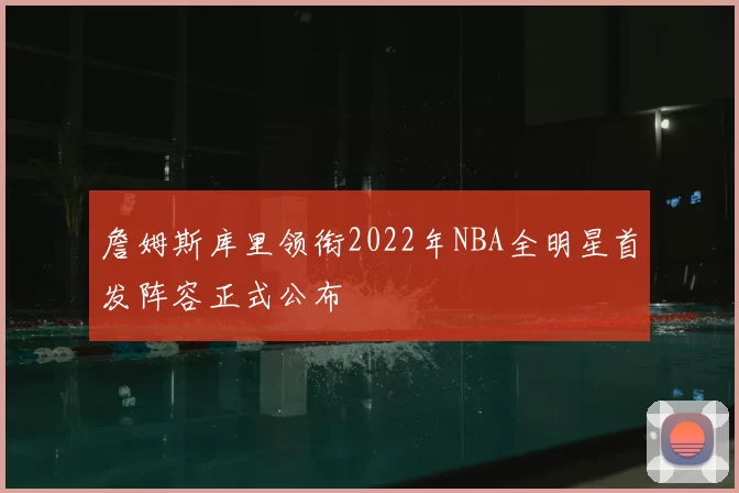 詹姆斯库里领衔2022年NBA全明星首发阵容正式公布