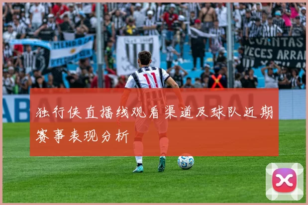 独行侠直播线观看渠道及球队近期赛事表现分析