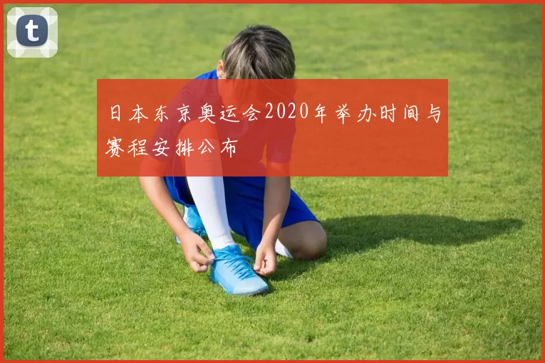 日本东京奥运会2020年举办时间与赛程安排公布